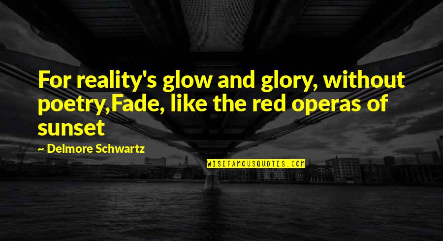 Operas Quotes By Delmore Schwartz: For reality's glow and glory, without poetry,Fade, like