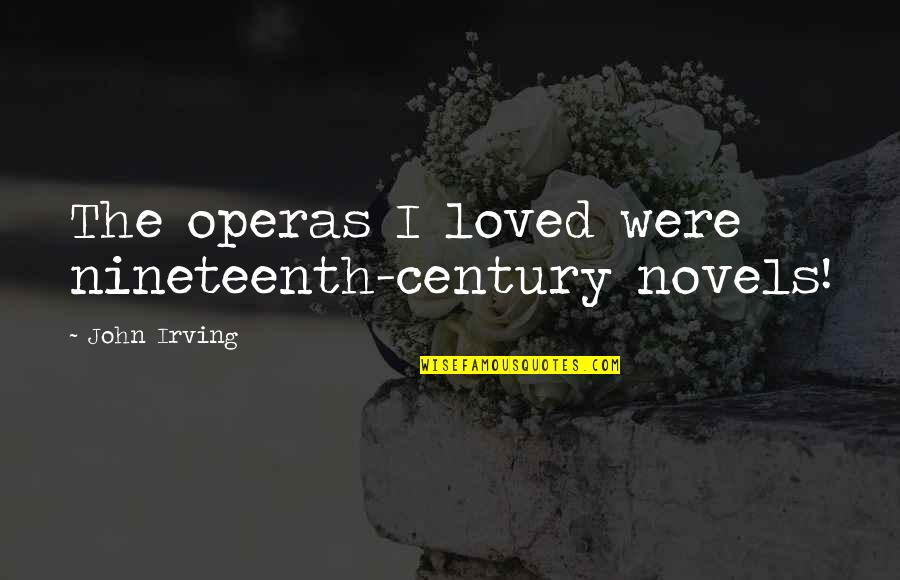 Operas Quotes By John Irving: The operas I loved were nineteenth-century novels!