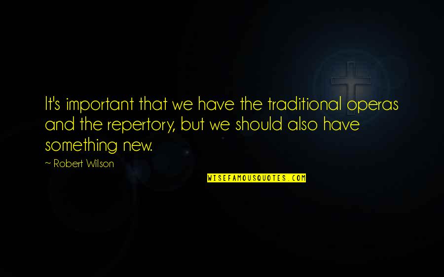 Operas Quotes By Robert Wilson: It's important that we have the traditional operas