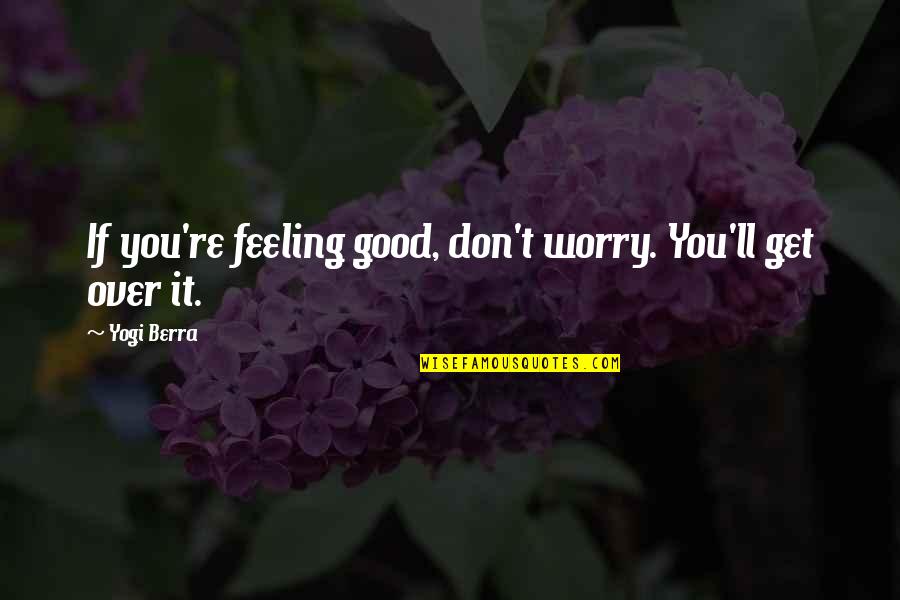 Operate Now Nose Quotes By Yogi Berra: If you're feeling good, don't worry. You'll get