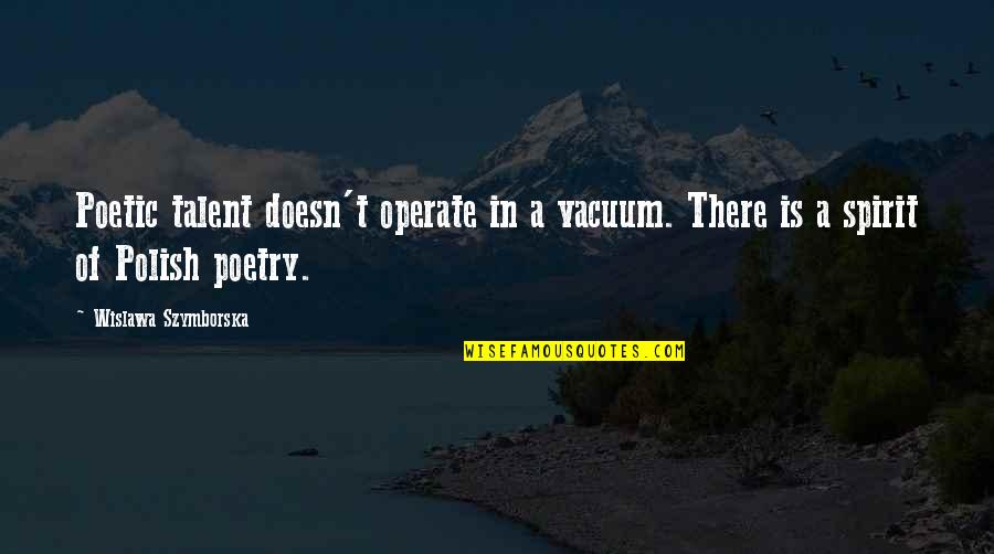Operate Quotes By Wislawa Szymborska: Poetic talent doesn't operate in a vacuum. There