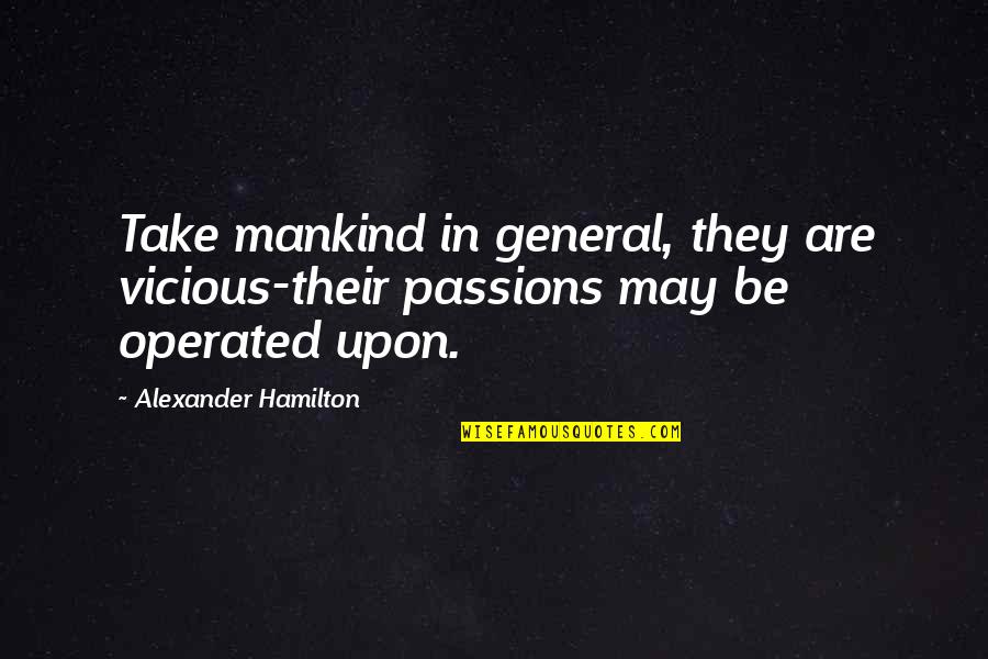 Operated Quotes By Alexander Hamilton: Take mankind in general, they are vicious-their passions Operated Quotes By Alexander Hamilton: Take mankind in general, they are vicious-their passions