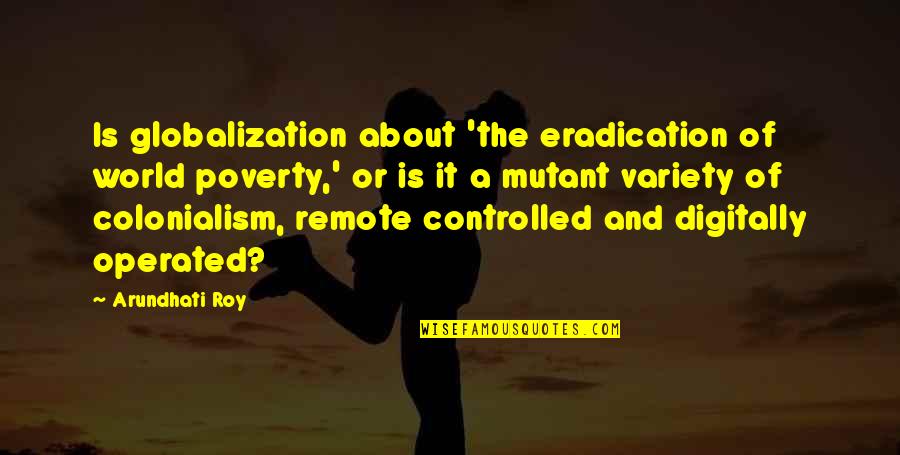 Operated Quotes By Arundhati Roy: Is globalization about 'the eradication of world poverty,' Operated Quotes By Arundhati Roy: Is globalization about 'the eradication of world poverty,'
