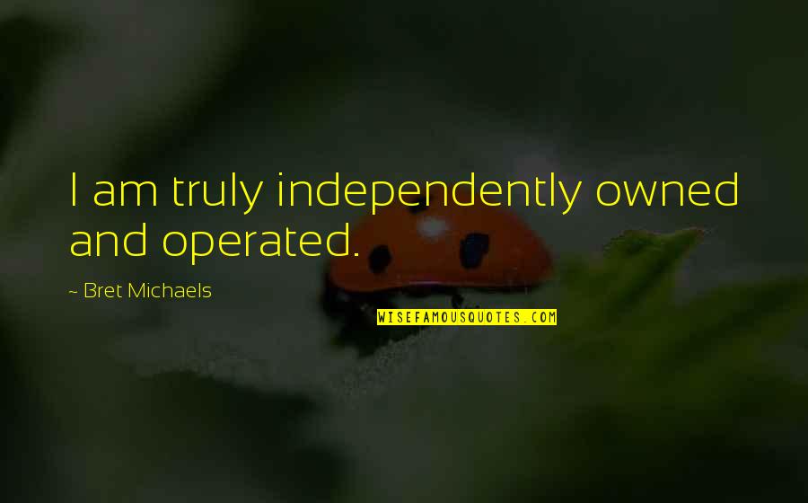 Operated Quotes By Bret Michaels: I am truly independently owned and operated. Operated Quotes By Bret Michaels: I am truly independently owned and operated.