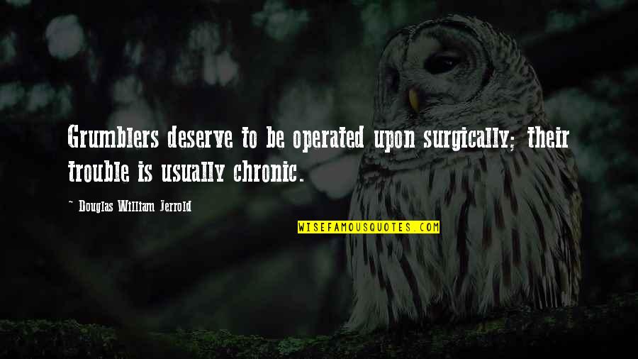 Operated Quotes By Douglas William Jerrold: Grumblers deserve to be operated upon surgically; their