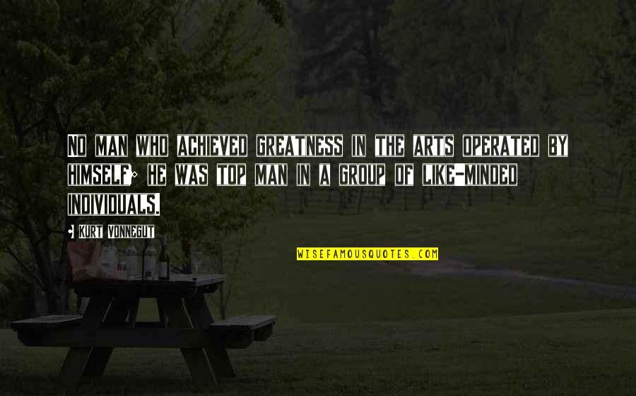 Operated Quotes By Kurt Vonnegut: No man who achieved greatness in the arts Operated Quotes By Kurt Vonnegut: No man who achieved greatness in the arts