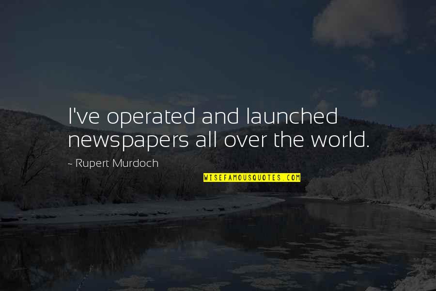 Operated Quotes By Rupert Murdoch: I've operated and launched newspapers all over the Operated Quotes By Rupert Murdoch: I've operated and launched newspapers all over the