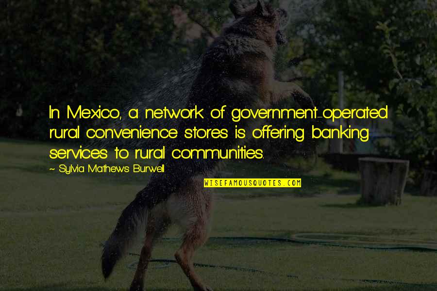 Operated Quotes By Sylvia Mathews Burwell: In Mexico, a network of government-operated rural convenience
