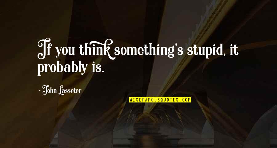 Operating Theatre Quotes By John Lasseter: If you think something's stupid, it probably is.