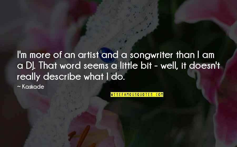 Operation Red Wings Quotes By Kaskade: I'm more of an artist and a songwriter