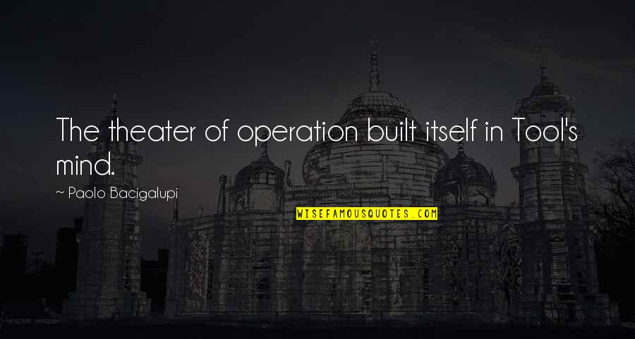 Operation Theater Quotes By Paolo Bacigalupi: The theater of operation built itself in Tool's