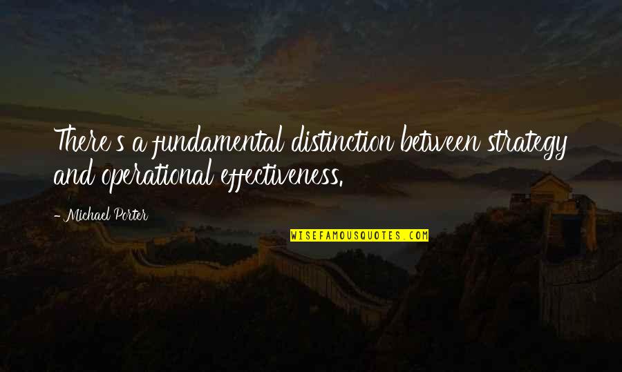 Operational Effectiveness Quotes By Michael Porter: There's a fundamental distinction between strategy and operational