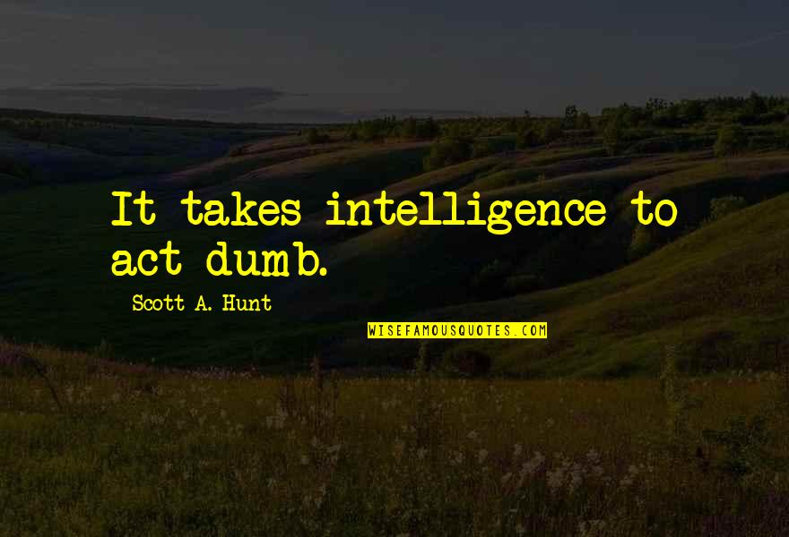 Operationalization Quotes By Scott A. Hunt: It takes intelligence to act dumb.