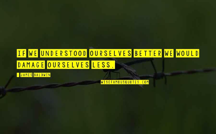 Operationalized Hypothesis Quotes By James Baldwin: If we understood ourselves better we would damage