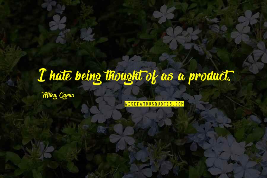 Operations Thesaurus Quotes By Miley Cyrus: I hate being thought of as a product.
