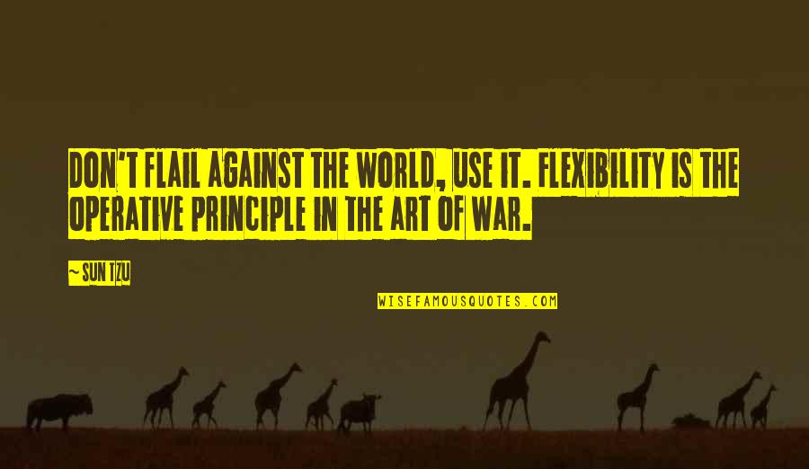 Operative Quotes By Sun Tzu: Don't flail against the world, use it. Flexibility