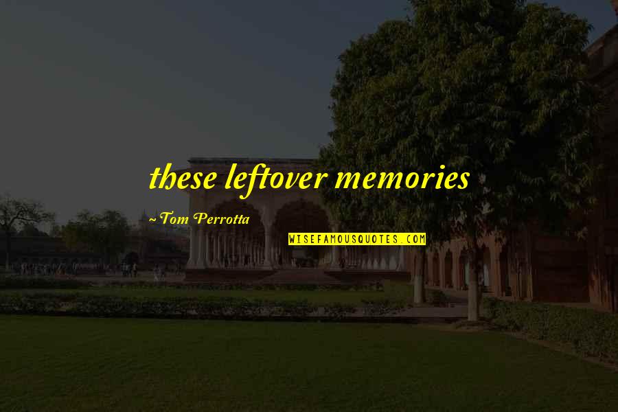 Opere Quotes By Tom Perrotta: these leftover memories