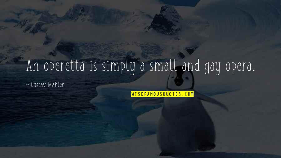 Operetta Quotes By Gustav Mahler: An operetta is simply a small and gay