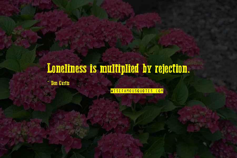 Operna Quotes By Don Curtis: Loneliness is multiplied by rejection.