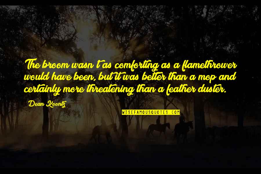 Operose Partners Quotes By Dean Koontz: The broom wasn't as comforting as a flamethrower Operose Partners Quotes By Dean Koontz: The broom wasn't as comforting as a flamethrower