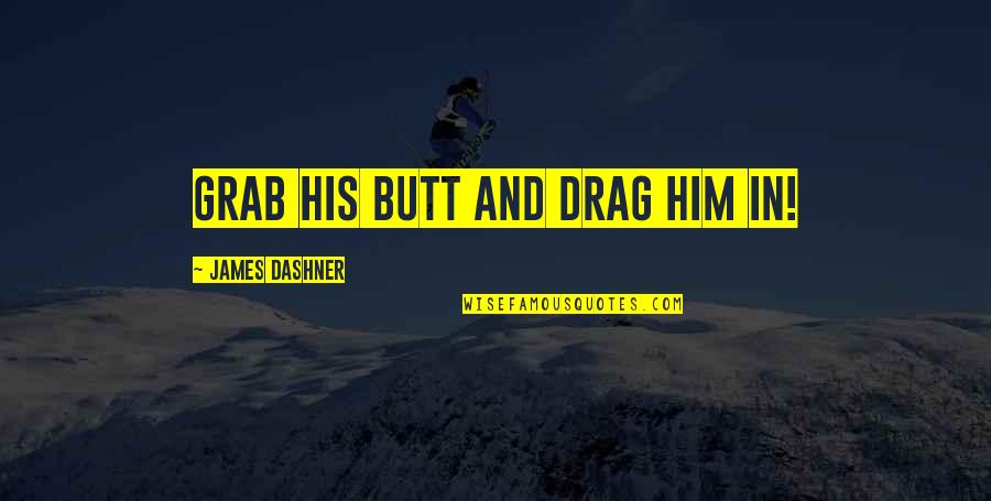 Operose Partners Quotes By James Dashner: Grab his butt and drag him in! Operose Partners Quotes By James Dashner: Grab his butt and drag him in!