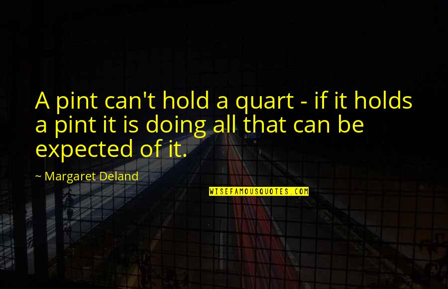 Operose Partners Quotes By Margaret Deland: A pint can't hold a quart - if Operose Partners Quotes By Margaret Deland: A pint can't hold a quart - if