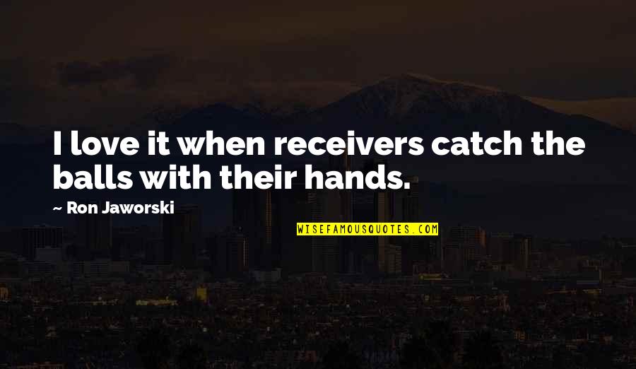 Operose Partners Quotes By Ron Jaworski: I love it when receivers catch the balls Operose Partners Quotes By Ron Jaworski: I love it when receivers catch the balls