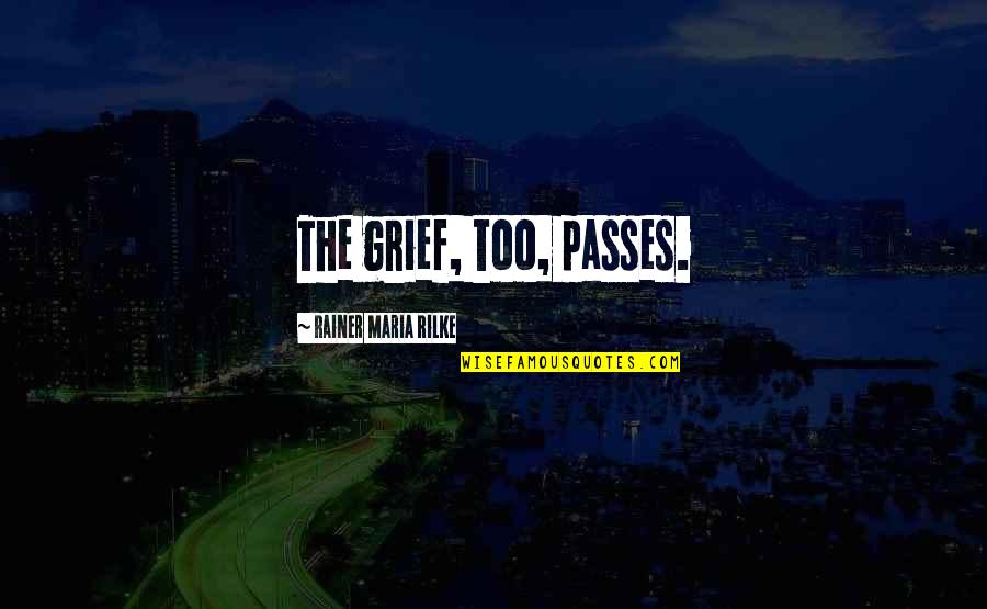Opeslier9 Quotes By Rainer Maria Rilke: The grief, too, passes. Opeslier9 Quotes By Rainer Maria Rilke: The grief, too, passes.