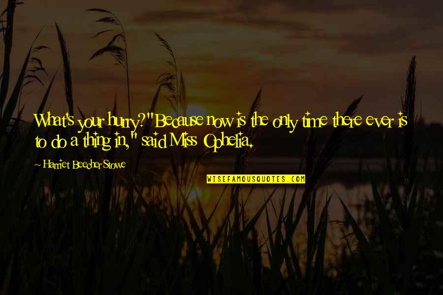 Ophelia Best Quotes By Harriet Beecher Stowe: What's your hurry?"Because now is the only time Ophelia Best Quotes By Harriet Beecher Stowe: What's your hurry?"Because now is the only time