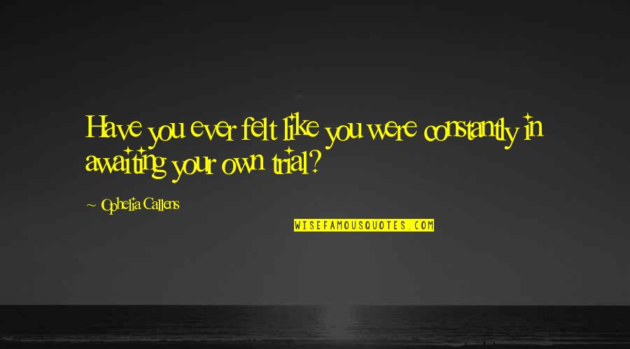 Ophelia Best Quotes By Ophelia Callens: Have you ever felt like you were constantly Ophelia Best Quotes By Ophelia Callens: Have you ever felt like you were constantly