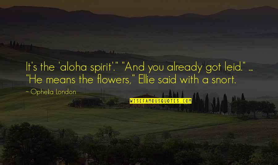 Ophelia Best Quotes By Ophelia London: It's the 'aloha spirit'." "And you already got Ophelia Best Quotes By Ophelia London: It's the 'aloha spirit'." "And you already got