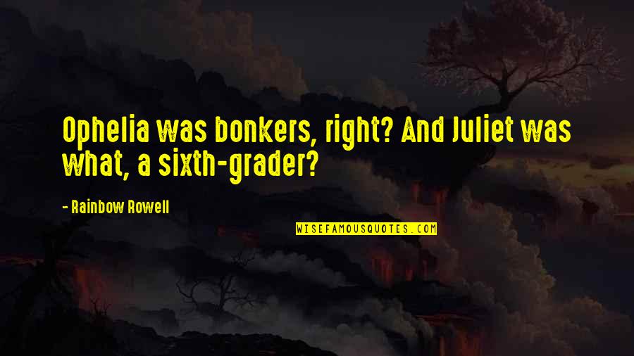 Ophelia Best Quotes By Rainbow Rowell: Ophelia was bonkers, right? And Juliet was what, Ophelia Best Quotes By Rainbow Rowell: Ophelia was bonkers, right? And Juliet was what,