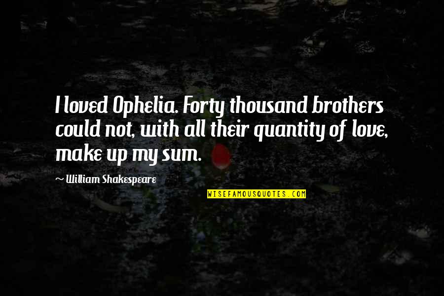 Ophelia Best Quotes By William Shakespeare: I loved Ophelia. Forty thousand brothers could not, Ophelia Best Quotes By William Shakespeare: I loved Ophelia. Forty thousand brothers could not,