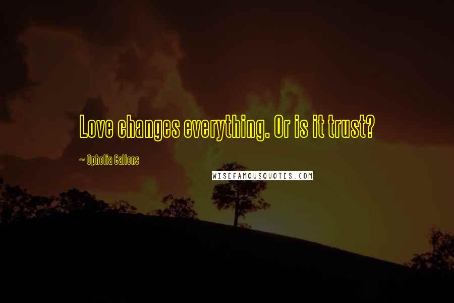 Ophelia Callens quotes: Love changes everything. Or is it trust?