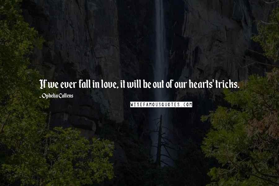 Ophelia Callens quotes: If we ever fall in love, it will be out of our hearts' tricks.