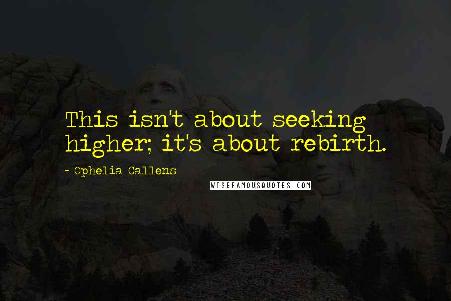 Ophelia Callens quotes: This isn't about seeking higher; it's about rebirth.