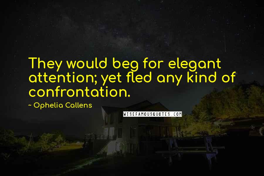 Ophelia Callens quotes: They would beg for elegant attention; yet fled any kind of confrontation.