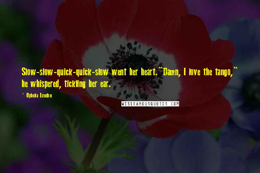 Ophelia London quotes: Slow-slow-quick-quick-slow went her heart."Damn, I love the tango," he whispered, tickling her ear.