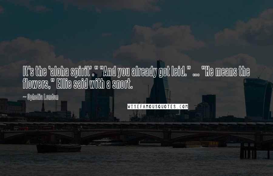 Ophelia London quotes: It's the 'aloha spirit'." "And you already got leid." ... "He means the flowers," Ellie said with a snort. Ophelia London quotes: It's the 'aloha spirit'." "And you already got leid." ... "He means the flowers," Ellie said with a snort.