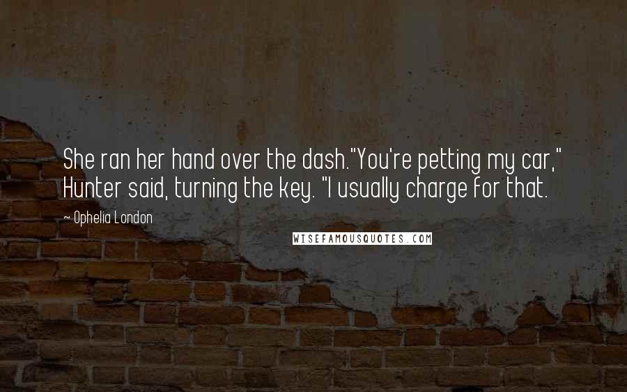 Ophelia London quotes: She ran her hand over the dash."You're petting my car," Hunter said, turning the key. "I usually charge for that.