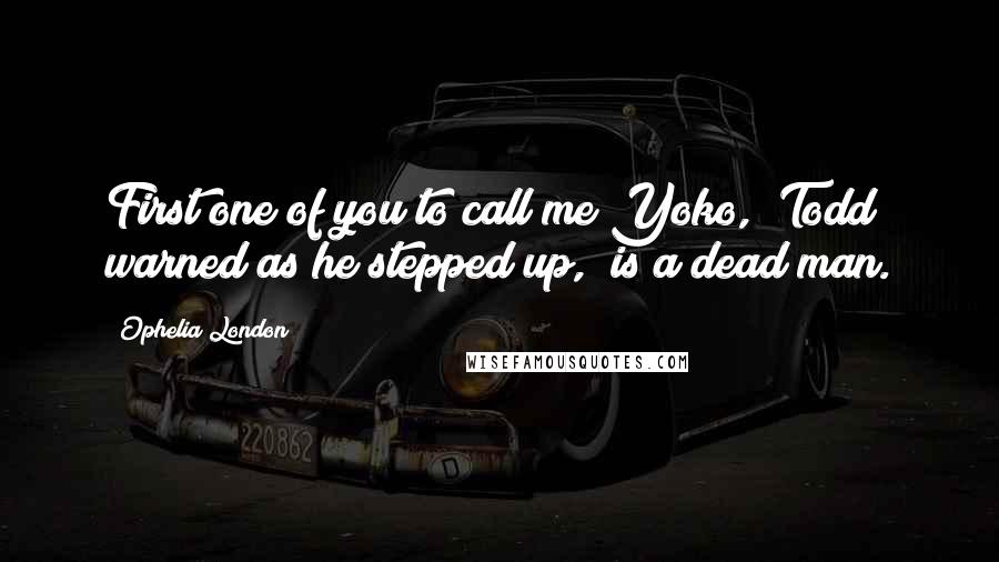 Ophelia London quotes: First one of you to call me Yoko," Todd warned as he stepped up, "is a dead man.