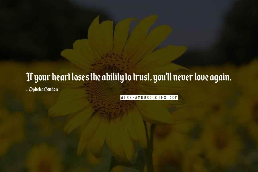 Ophelia London quotes: If your heart loses the ability to trust, you'll never love again.