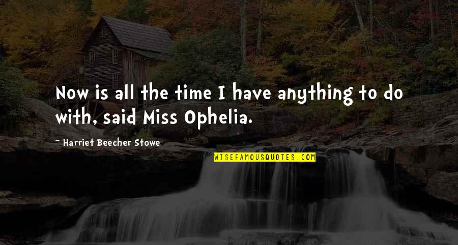 Ophelia Quotes By Harriet Beecher Stowe: Now is all the time I have anything
