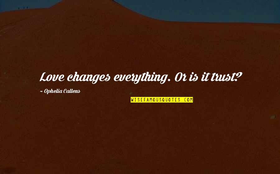 Ophelia Quotes By Ophelia Callens: Love changes everything. Or is it trust?