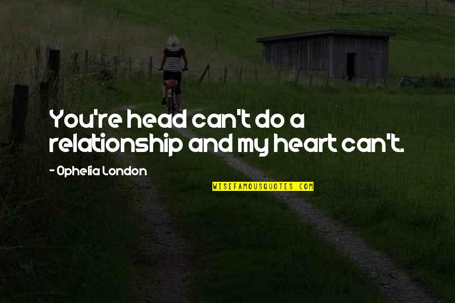 Ophelia Quotes By Ophelia London: You're head can't do a relationship and my
