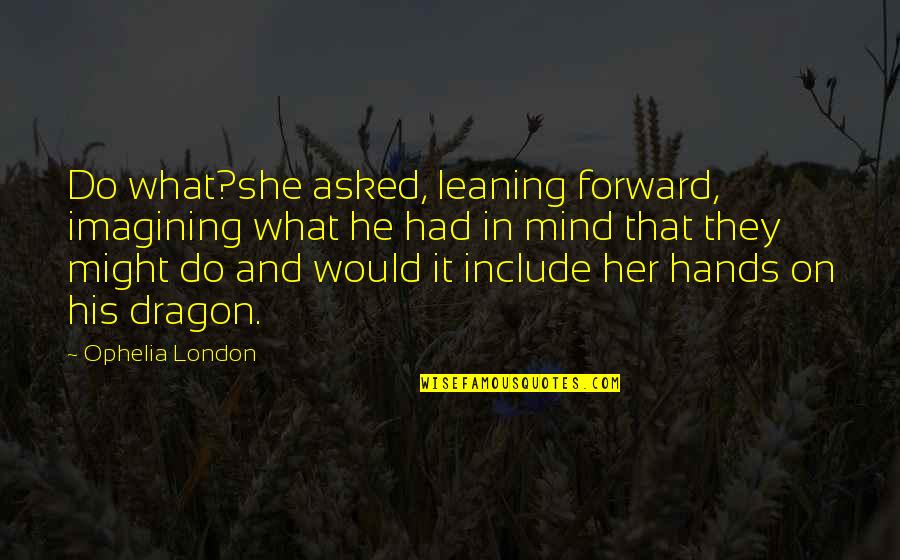 Ophelia Quotes By Ophelia London: Do what?she asked, leaning forward, imagining what he