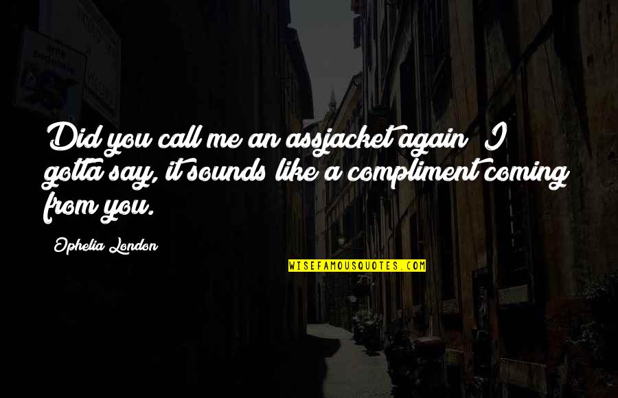 Ophelia Quotes By Ophelia London: Did you call me an assjacket again? I