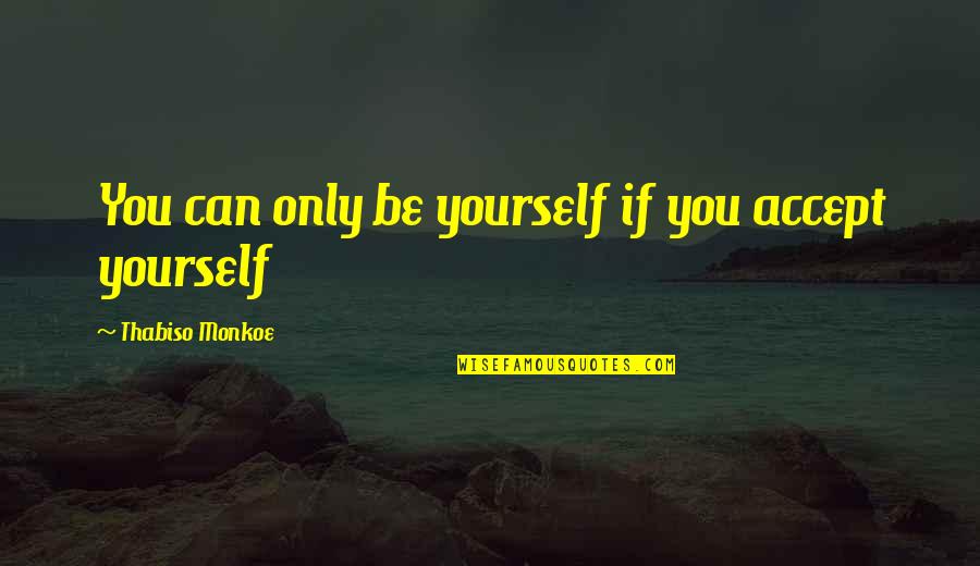 Ophemelen Quotes By Thabiso Monkoe: You can only be yourself if you accept Ophemelen Quotes By Thabiso Monkoe: You can only be yourself if you accept