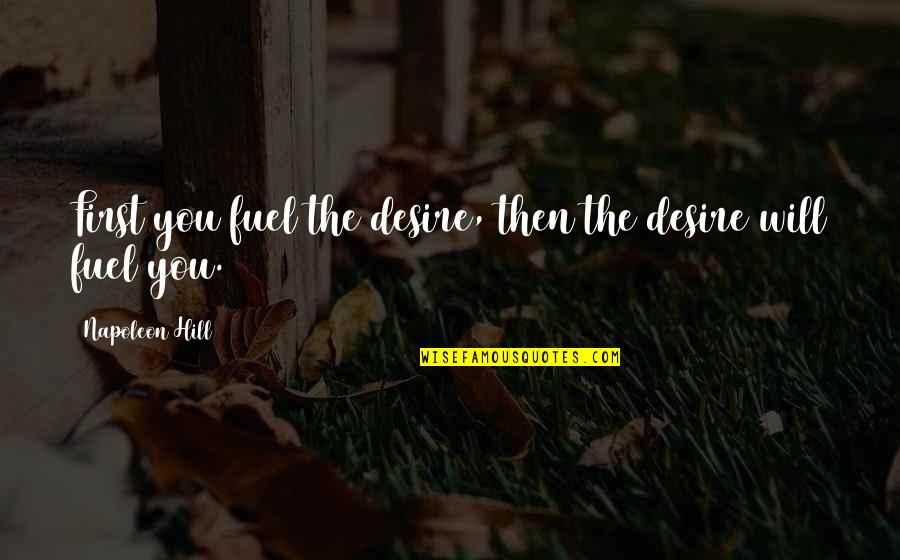 Ophobics Quotes By Napoleon Hill: First you fuel the desire, then the desire