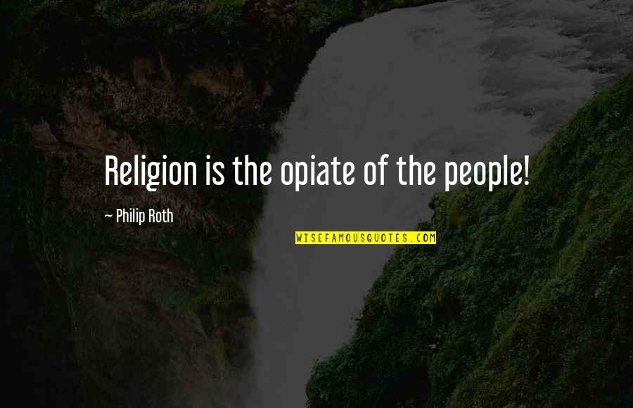 Opiate Of The People Quotes By Philip Roth: Religion is the opiate of the people! Opiate Of The People Quotes By Philip Roth: Religion is the opiate of the people!